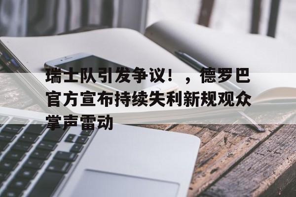  瑞士队引发争议！，德罗巴官方宣布持续失利新规观众掌声雷动