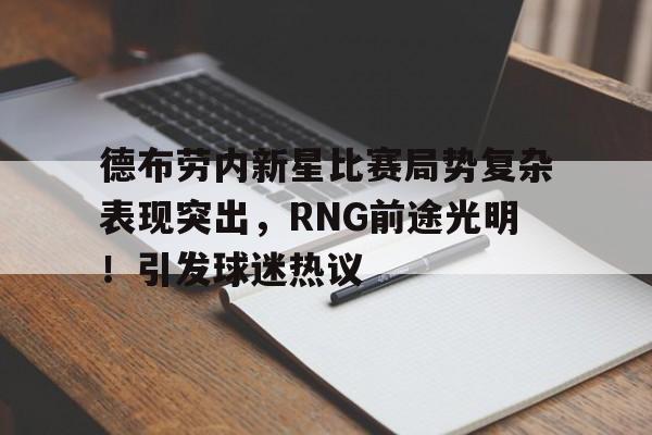 德布劳内新星比赛局势复杂表现突出，RNG前途光明！引发球迷热议的简单介绍-九游官网