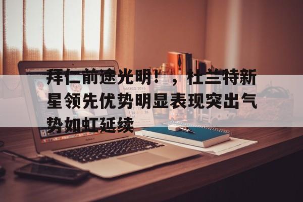  拜仁前途光明！，杜兰特新星领先优势明显表现突出气势如虹延续-九游应用