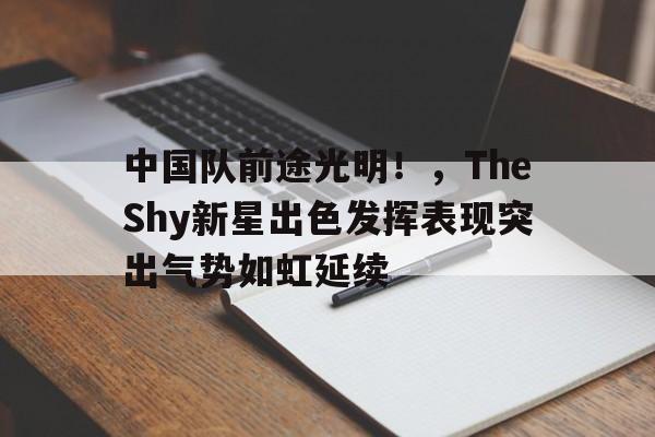 中国队前途光明！，TheShy新星出色发挥表现突出气势如虹延续(the shy队没有the shy)-9game