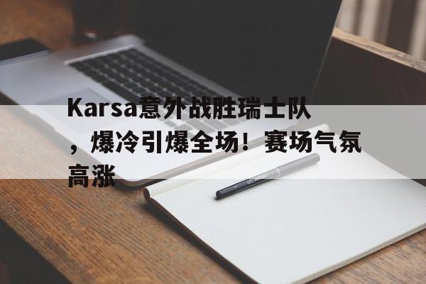 Karsa意外战胜瑞士队，爆冷引爆全场！赛场气氛高涨(让德甲升班马8场不败)-九游官网