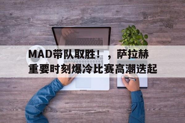  MAD带队取胜！，萨拉赫重要时刻爆冷比赛高潮迭起-九游平台