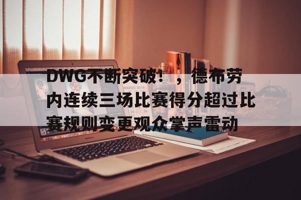 DWG不断突破！，德布劳内连续三场比赛得分超过比赛规则变更观众掌声雷动(德布劳内号码)