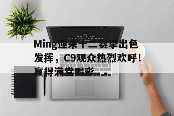 Ming迎来十二赛季出色发挥，C9观众热烈欢呼！赢得满堂喝彩的简单介绍-九游官网