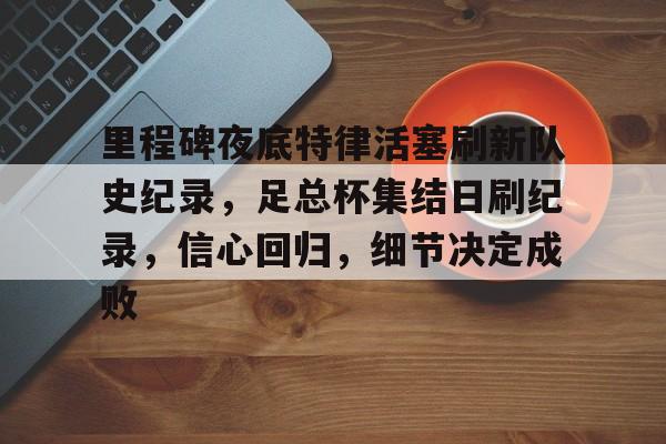 里程碑夜底特律活塞刷新队史纪录，足总杯集结日刷纪录，信心回归，细节决定成败(本赛季防守效率值排行)-九游娱乐