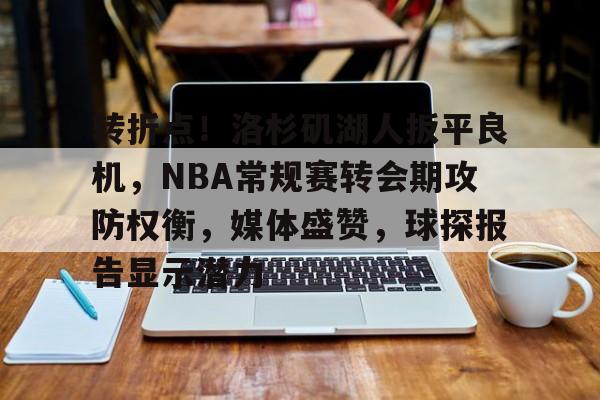 转折点！洛杉矶湖人扳平良机，NBA常规赛转会期攻防权衡，媒体盛赞，球探报告显示潜力的简单介绍-9game