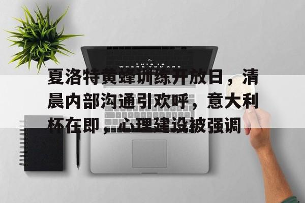 关于夏洛特黄蜂训练开放日，清晨内部沟通引欢呼，意大利杯在即，心理建设被强调的信息-九游应用