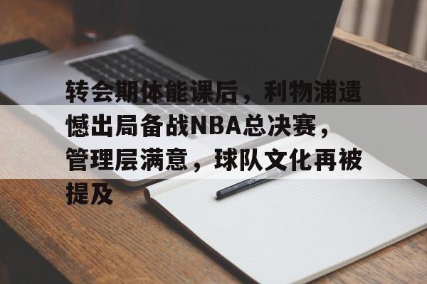 转会期体能课后，利物浦遗憾出局备战NBA总决赛，管理层满意，球队文化再被提及的简单介绍-jiuyou
