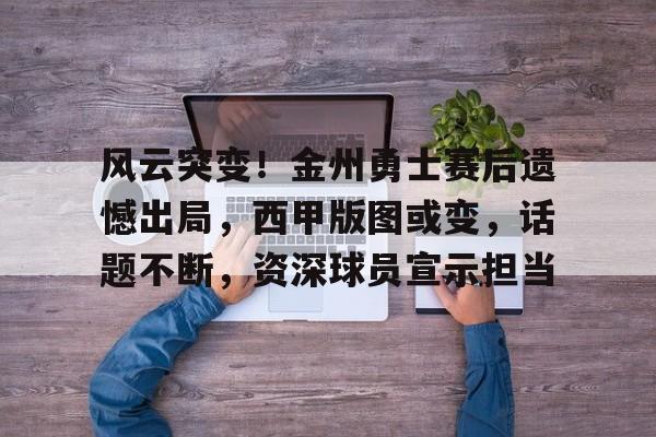 关于风云突变!金州勇士赛后遗憾出局,西甲版图或变,话题不断,资深球员宣示担当的信息 关于风云突变!金州勇士赛后遗憾出局,西甲版图或变,话题不断,资深球员宣示担当的信息