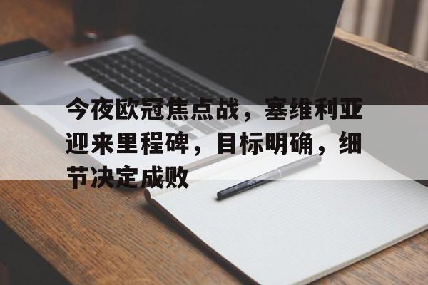 包含今夜欧冠焦点战，塞维利亚迎来里程碑，目标明确，细节决定成败的词条-九游平台