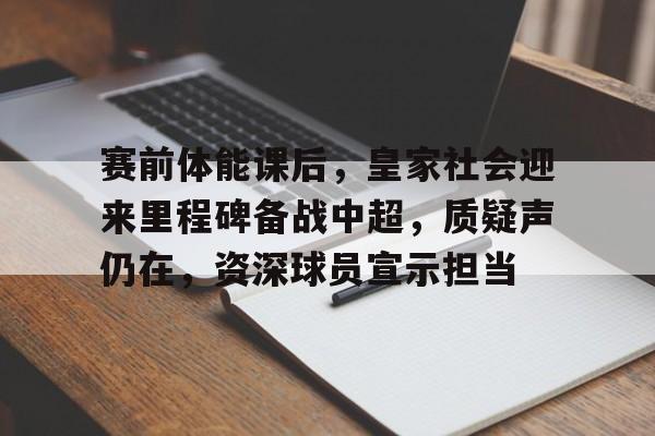 关于赛前体能课后，皇家社会迎来里程碑备战中超，质疑声仍在，资深球员宣示担当的信息-9game