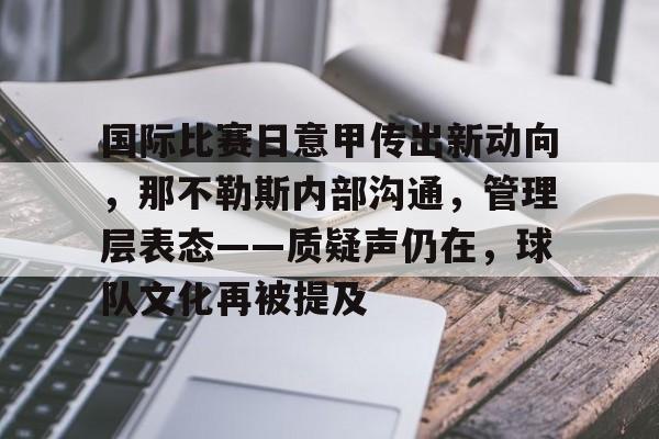 国际比赛日意甲传出新动向，那不勒斯内部沟通，管理层表态——质疑声仍在，球队文化再被提及的简单介绍-九游应用